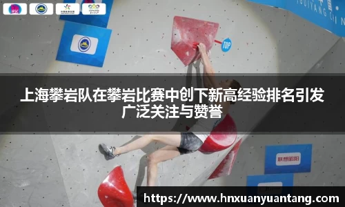 上海攀岩队在攀岩比赛中创下新高经验排名引发广泛关注与赞誉
